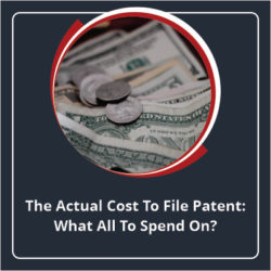 The Actual Cost to File Patent What All to Spend On